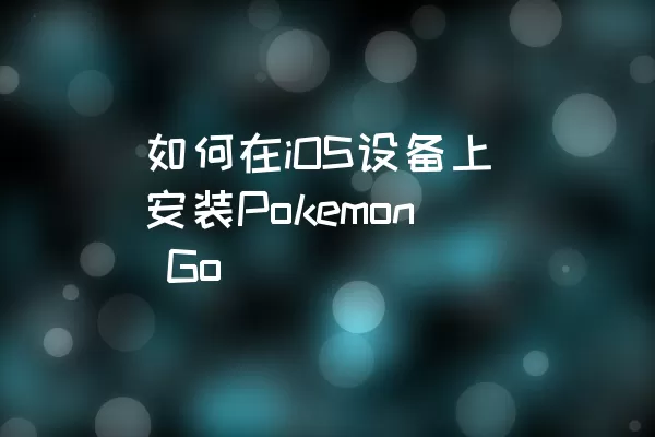 如何在iOS设备上安装Pokemon Go
